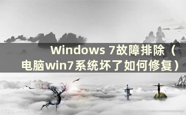 Windows 7故障排除（电脑win7系统坏了如何修复）